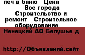 печ в баню › Цена ­ 3 000 - Все города Строительство и ремонт » Строительное оборудование   . Ненецкий АО,Белушье д.